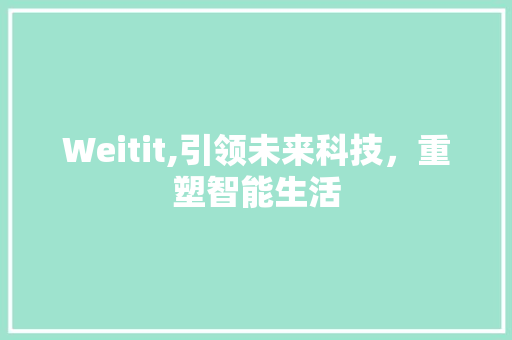 Weitit,引领未来科技，重塑智能生活 搜狗SEO