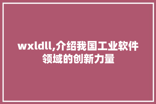 wxldll,介绍我国工业软件领域的创新力量 百度SEO