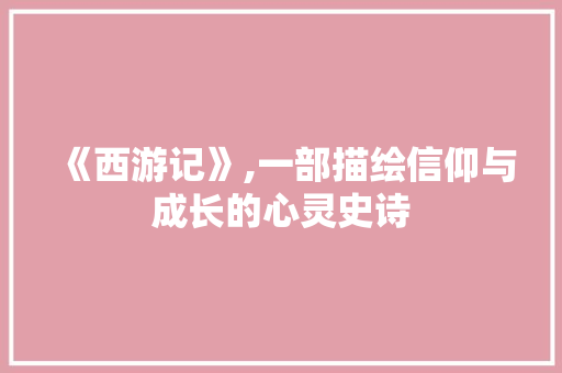 《西游记》,一部描绘信仰与成长的心灵史诗 GoogleSEO