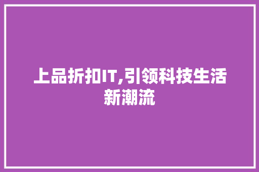 上品折扣IT,引领科技生活新潮流