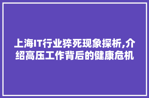 上海IT行业猝死现象探析,介绍高压工作背后的健康危机