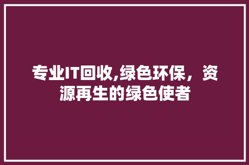 专业IT回收,绿色环保，资源再生的绿色使者