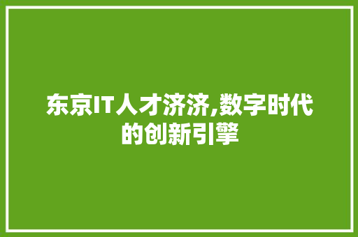 东京IT人才济济,数字时代的创新引擎