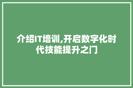 介绍IT培训,开启数字化时代技能提升之门