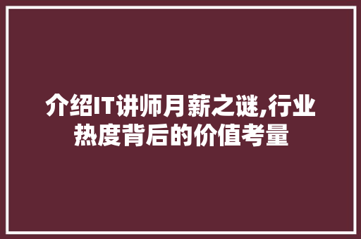 介绍IT讲师月薪之谜,行业热度背后的价值考量 GoogleSEO