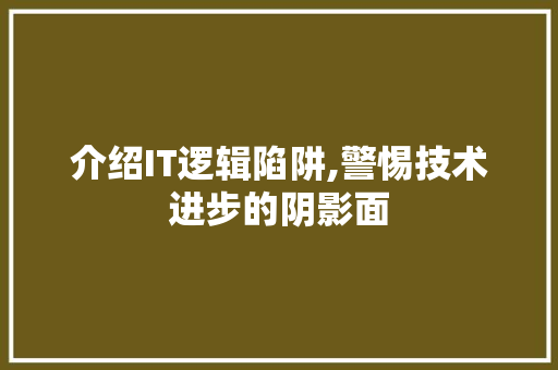 介绍IT逻辑陷阱,警惕技术进步的阴影面