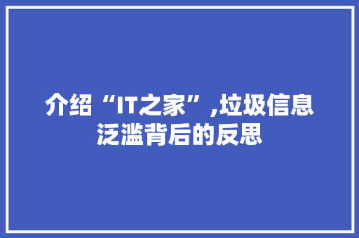 介绍“IT之家”,垃圾信息泛滥背后的反思