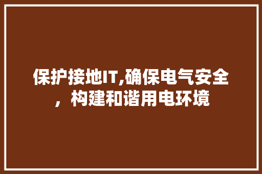 保护接地IT,确保电气安全，构建和谐用电环境