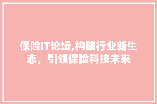 保险IT论坛,构建行业新生态，引领保险科技未来