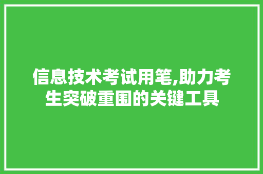 信息技术考试用笔,助力考生突破重围的关键工具