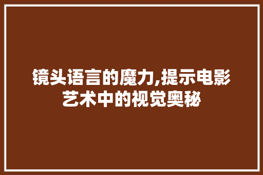 镜头语言的魔力,提示电影艺术中的视觉奥秘 GoogleSEO