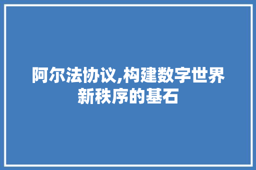 阿尔法协议,构建数字世界新秩序的基石 搜狗SEO