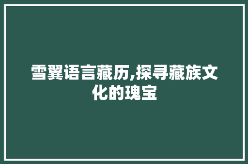 雪翼语言藏历,探寻藏族文化的瑰宝 搜狗SEO