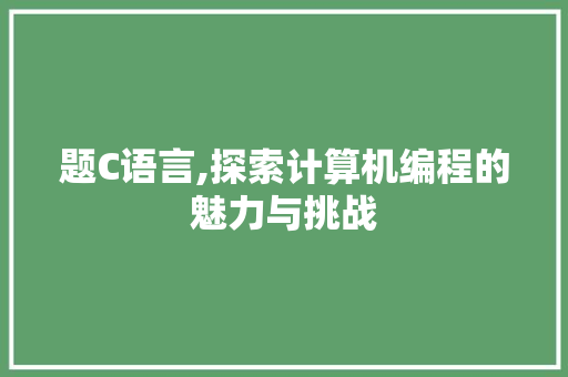题C语言,探索计算机编程的魅力与挑战 搜狗SEO