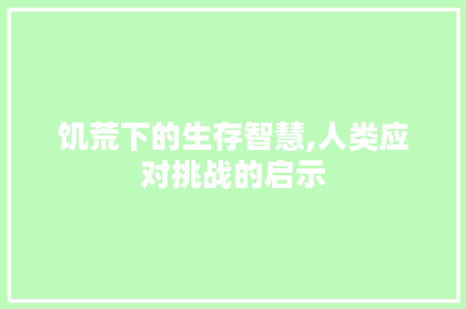 饥荒下的生存智慧,人类应对挑战的启示