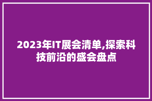 2023年IT展会清单,探索科技前沿的盛会盘点