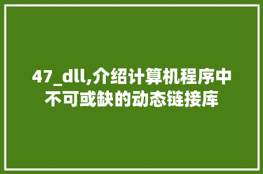 47_dll,介绍计算机程序中不可或缺的动态链接库