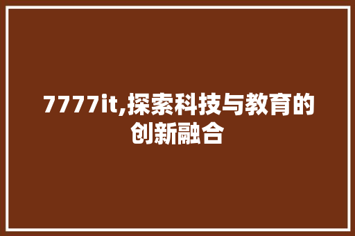 7777it,探索科技与教育的创新融合