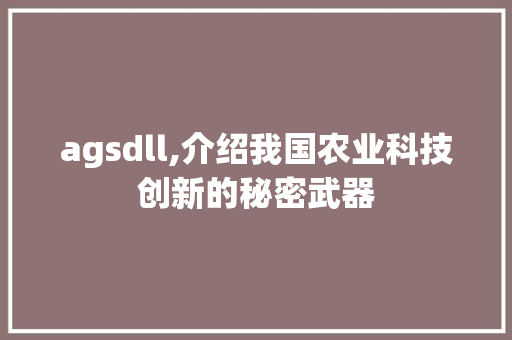 agsdll,介绍我国农业科技创新的秘密武器