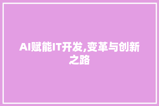 AI赋能IT开发,变革与创新之路
