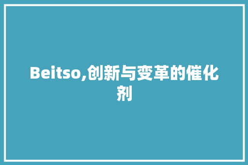 Beitso,创新与变革的催化剂