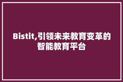 Bistit,引领未来教育变革的智能教育平台 GoogleSEO