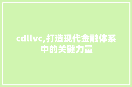 cdllvc,打造现代金融体系中的关键力量