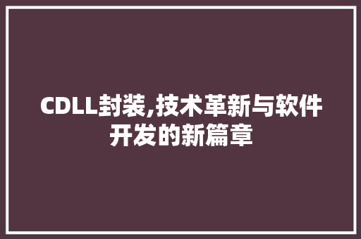 CDLL封装,技术革新与软件开发的新篇章
