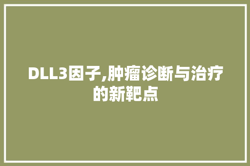 DLL3因子,肿瘤诊断与治疗的新靶点