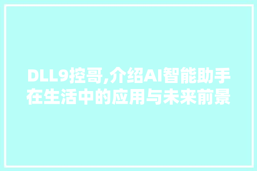 DLL9控哥,介绍AI智能助手在生活中的应用与未来前景 神马SEO