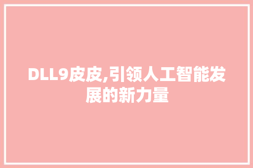 DLL9皮皮,引领人工智能发展的新力量