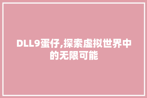 DLL9蛋仔,探索虚拟世界中的无限可能