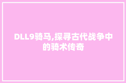 DLL9骑马,探寻古代战争中的骑术传奇
