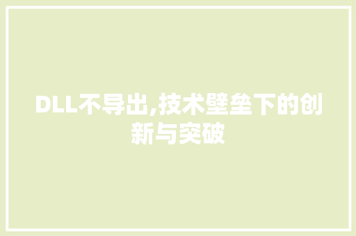 DLL不导出,技术壁垒下的创新与突破