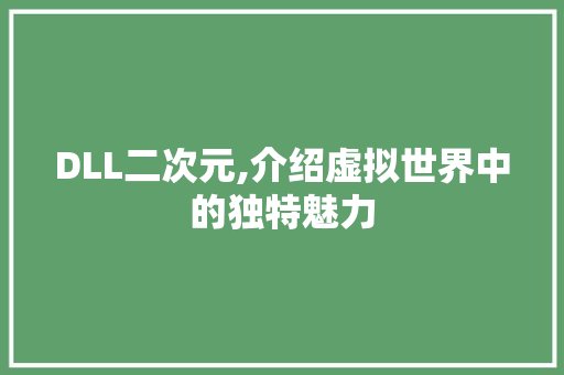 DLL二次元,介绍虚拟世界中的独特魅力