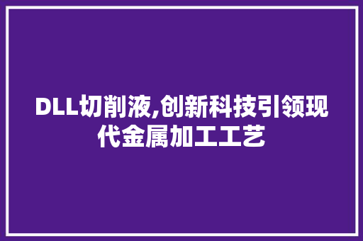 DLL切削液,创新科技引领现代金属加工工艺