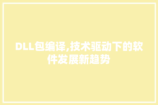 DLL包编译,技术驱动下的软件发展新趋势
