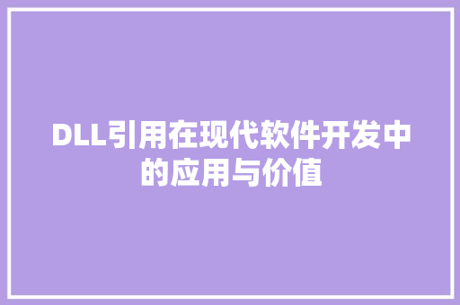DLL引用在现代软件开发中的应用与价值