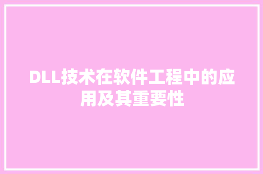 DLL技术在软件工程中的应用及其重要性