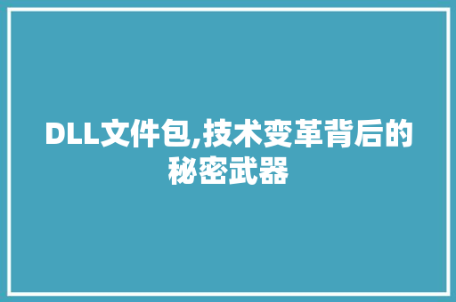 DLL文件包,技术变革背后的秘密武器