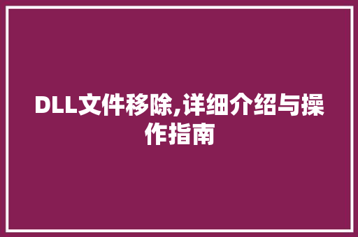 DLL文件移除,详细介绍与操作指南