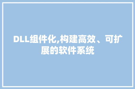 DLL组件化,构建高效、可扩展的软件系统