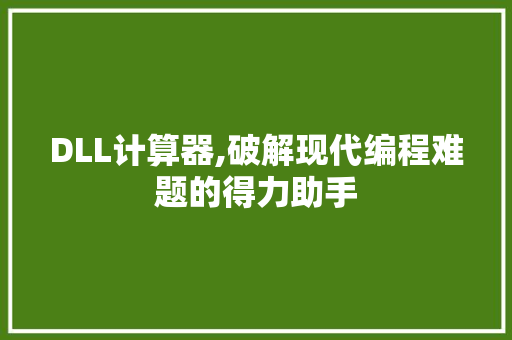 DLL计算器,破解现代编程难题的得力助手