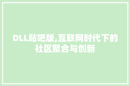 DLL贴吧版,互联网时代下的社区聚合与创新