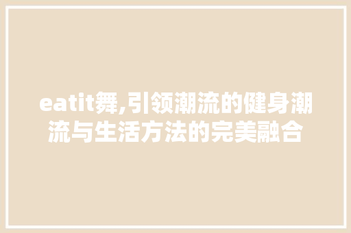 eatit舞,引领潮流的健身潮流与生活方法的完美融合 必应SEO
