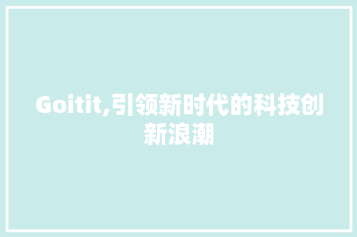 Goitit,引领新时代的科技创新浪潮