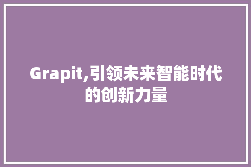 Grapit,引领未来智能时代的创新力量