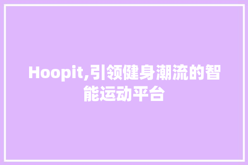 Hoopit,引领健身潮流的智能运动平台