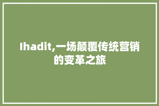 Ihadit,一场颠覆传统营销的变革之旅