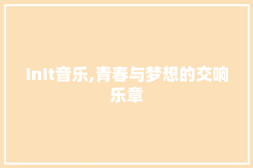 InIt音乐,青春与梦想的交响乐章 必应SEO